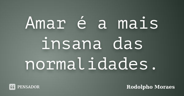 Amar é a mais insana das normalidades.... Frase de Rodolpho Moraes.