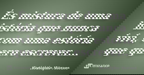 És mistura de uma história que nunca vivi, com uma estória que quero escrever...... Frase de Rodolpho Moraes.