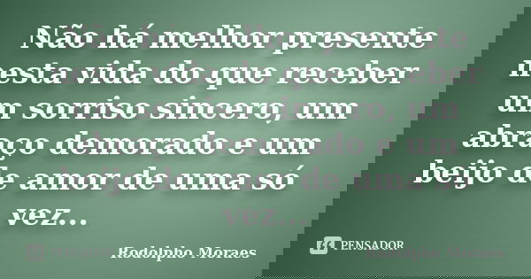 Não há melhor presente nesta vida do que receber um sorriso sincero, um abraço demorado e um beijo de amor de uma só vez...... Frase de Rodolpho Moraes.