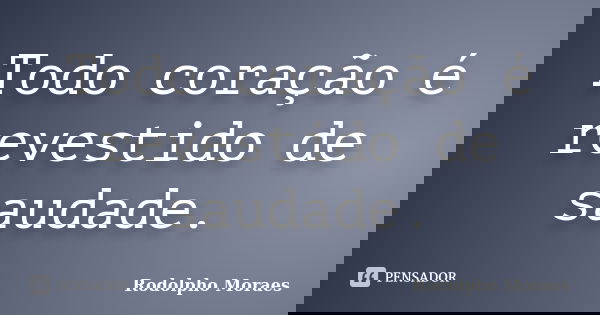 Todo coração é revestido de saudade.... Frase de Rodolpho Moraes.