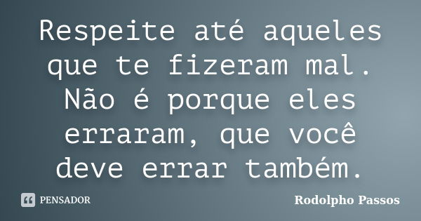 Respeite até aqueles que te fizeram mal. Não é porque eles erraram, que você deve errar também.... Frase de Rodolpho Passos.