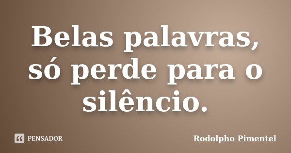 Belas palavras, só perde para o silêncio.... Frase de Rodolpho Pimentel.