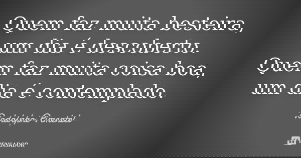 Quem faz muita besteira, um dia é descoberto. Quem faz muita coisa boa, um dia é contemplado.... Frase de Rodolpho Pimentel.