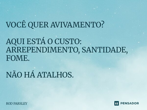 ⁠VOCÊ QUER AVIVAMENTO? AQUI ESTÁ O CUSTO: ARREPENDIMENTO, SANTIDADE, FOME. NÃO HÁ ATALHOS.... Frase de ROD PARSLEY.