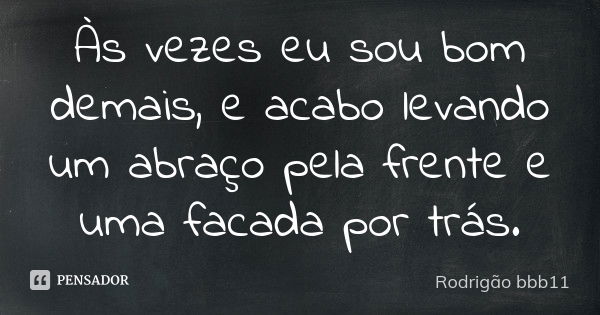 Às vezes eu sou bom demais, e acabo levando um abraço pela frente e uma facada por trás.... Frase de Rodrigão bbb11.