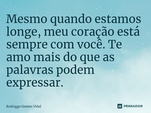 ⁠Mesmo quando estamos longe, meu coração está sempre com você. Te amo mais do que as palavras podem expressar.... Frase de Rodriggo Gomes Vidal.