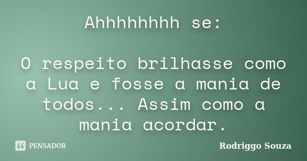 Ahhhhhhhh se: O respeito brilhasse como a Lua e fosse a mania de todos... Assim como a mania acordar.... Frase de Rodriggo Souza.