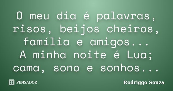 O meu dia é palavras, risos, beijos cheiros, família e amigos... A minha noite é Lua; cama, sono e sonhos...... Frase de Rodriggo Souza.