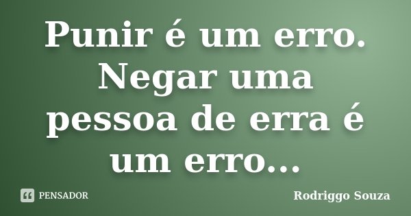 Punir é um erro. Negar uma pessoa de erra é um erro...... Frase de Rodriggo Souza.