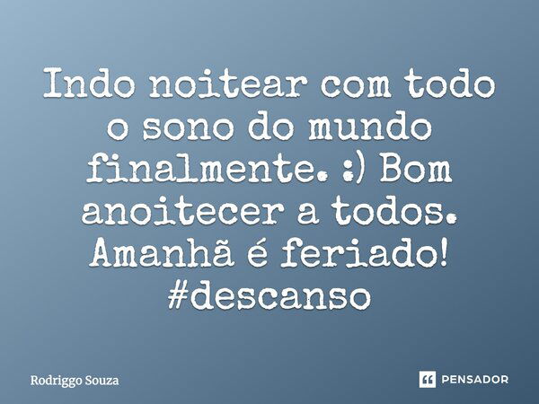 Indo noitear com todo o sono do mundo finalmente. :) Bom anoitecer a todos. Amanhã é feriado! #descanso... Frase de Rodriggo Souza.