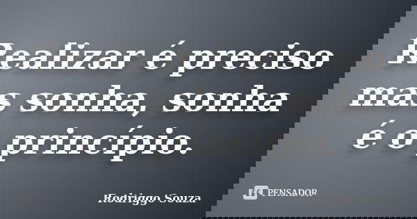 Realizar é preciso mas sonha, sonha é o princípio.... Frase de Rodriggo Souza.