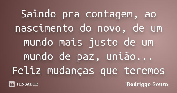 Saindo pra contagem, ao nascimento do novo, de um mundo mais justo de um mundo de paz, união... Feliz mudanças que teremos... Frase de Rodriggo Souza.