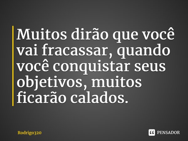 Muitos dirão que você vai fracassar, quando você conquistar seus objetivos, muitos ficarão calados.... Frase de Rodrigo320.