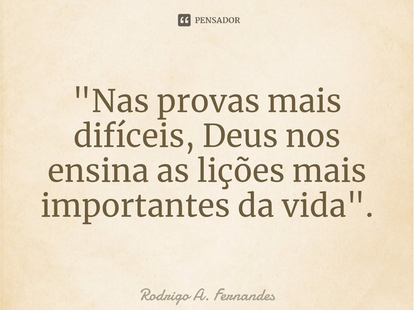 ⁠"Nas provas mais difíceis, Deus nos ensina as lições mais importantes da vida".... Frase de Rodrigo A. Fernandes.