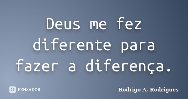 Deus me fez diferente para fazer a diferença.... Frase de Rodrigo A. Rodrigues.