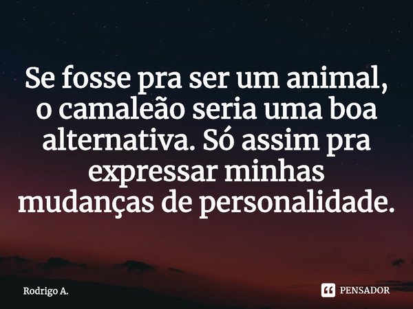 Se fosse pra ser um animal, o camaleão seria uma boa alternativa. Só assim pra expressar minhas mudanças de personalidade.⁠... Frase de Rodrigo A..