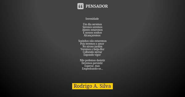 Serenidade Um dia seremos Serenos seremos Alento estaremos E nossos sonhos Alcançaremos Sozinhos não estaremos Pois teremos o amor No airoso jardim Veremos o be... Frase de Rodrigo A. Silva.