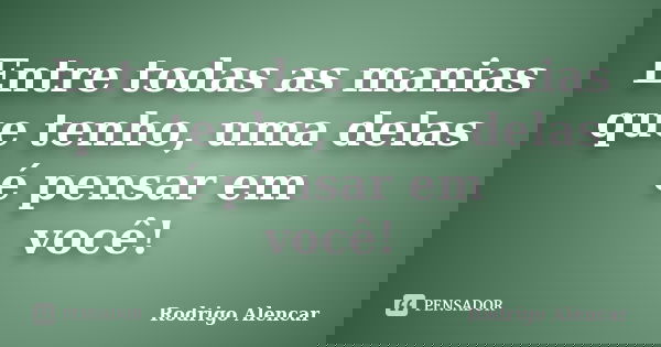 Entre todas as manias que tenho, uma delas é pensar em você!... Frase de Rodrigo Alencar.