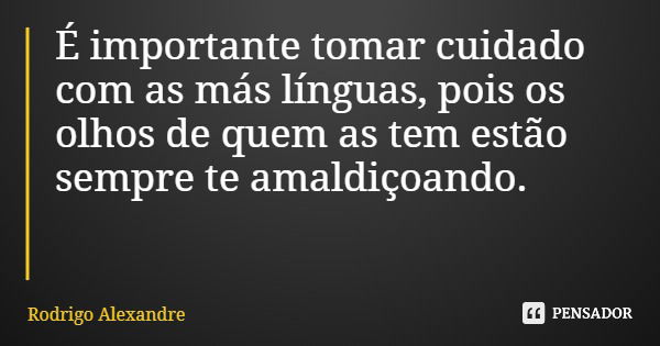 É importante tomar cuidado com as más línguas, pois os olhos de quem as tem estão sempre te amaldiçoando.... Frase de Rodrigo Alexandre.