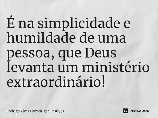 ⁠É na simplicidade e humildade de uma pessoa, que Deus levanta um ministério extraordinário!... Frase de Rodrigo Alves (rodrigoalves695).