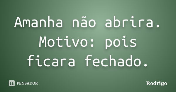 Amanha não abrira. Motivo: pois ficara fechado.... Frase de Rodrigo.