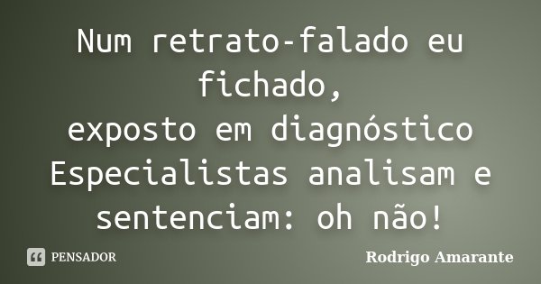 Num retrato-falado eu fichado, exposto em diagnóstico Especialistas analisam e sentenciam: oh não!... Frase de Rodrigo Amarante.