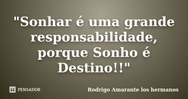 "Sonhar é uma grande responsabilidade, porque Sonho é Destino!!"... Frase de Rodrigo Amarante - Los Hermanos.