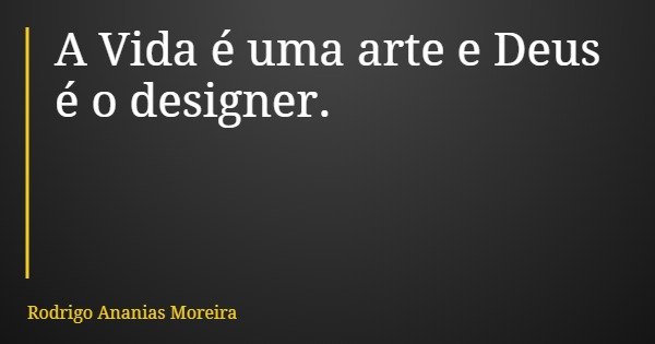 A Vida é uma arte e Deus é o designer.... Frase de Rodrigo Ananias Moreira.