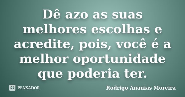 Dê azo as suas melhores escolhas e acredite, pois, você é a melhor oportunidade que poderia ter.... Frase de Rodrigo Ananias Moreira.