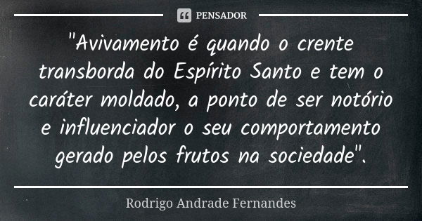 "Avivamento é quando o crente transborda do Espírito Santo e tem o caráter moldado, a ponto de ser notório e influenciador o seu comportamento gerado pelos... Frase de Rodrigo Andrade Fernandes.