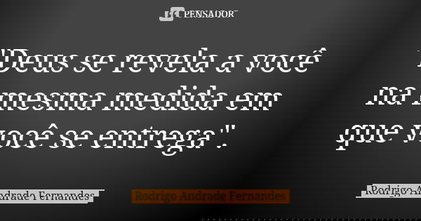 "Deus se revela a você na mesma medida em que você se entrega".... Frase de Rodrigo Andrade Fernandes.