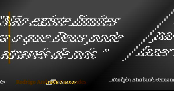 "Não existe limites para o que Deus pode fazer através de nós."... Frase de Rodrigo Andrade Fernandes.