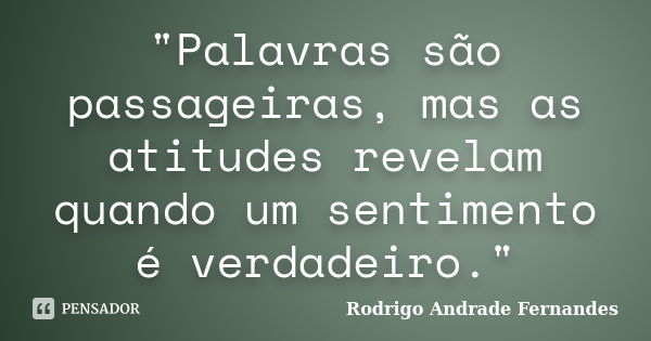 "Palavras são passageiras, mas as atitudes revelam quando um sentimento é verdadeiro."... Frase de Rodrigo Andrade Fernandes.