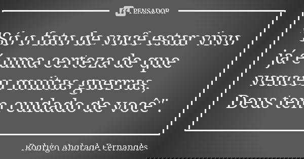 "Só o fato de você estar vivo já é uma certeza de que venceu muitas guerras, Deus tem cuidado de você".... Frase de Rodrigo Andrade Fernandes.