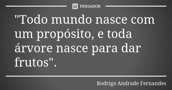 "Todo mundo nasce com um propósito, e toda árvore nasce para dar frutos".... Frase de Rodrigo Andrade Fernandes.