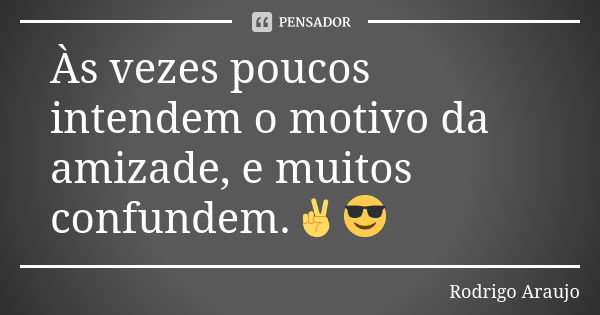 Às vezes poucos intendem o motivo da amizade, e muitos confundem.✌️😎... Frase de Rodrigo Araújo.