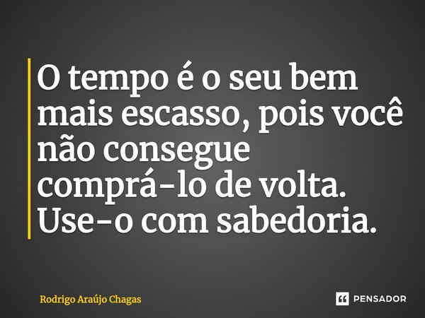 ⁠O tempo é o seu bem mais escasso, pois você não consegue comprá-lo de volta. Use-o com sabedoria.... Frase de Rodrigo Araújo Chagas.