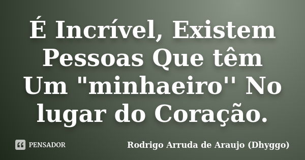 É Incrível, Existem Pessoas Que têm Um "minhaeiro'' No lugar do Coração.... Frase de Rodrigo Arruda de Araujo (Dhyggo).