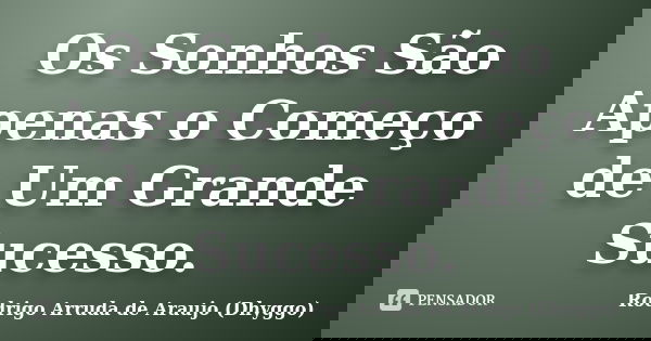Os Sonhos São Apenas o Começo de Um Grande Sucesso.... Frase de Rodrigo Arruda de Araujo (Dhyggo).