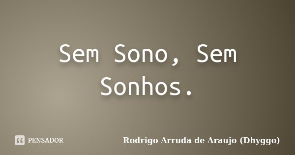 Sem Sono, Sem Sonhos.... Frase de Rodrigo Arruda de Araujo (Dhyggo).