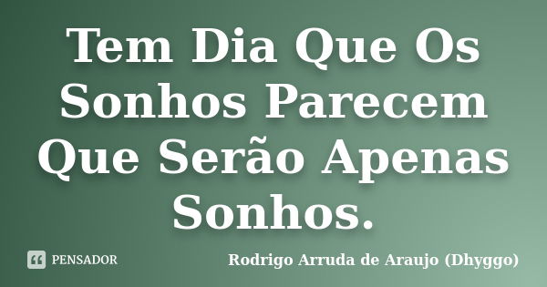 Tem Dia Que Os Sonhos Parecem Que Serão Apenas Sonhos.... Frase de Rodrigo Arruda de Araujo (Dhyggo).