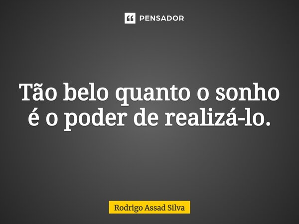 ⁠Tão belo quanto o sonho é o poder de realizá-lo.... Frase de Rodrigo Assad Silva.