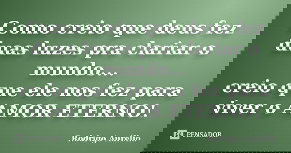 Como creio que deus fez duas luzes pra clariar o mundo... creio que ele nos fez para viver o AMOR ETERNO!... Frase de Rodrigo Aurélio.