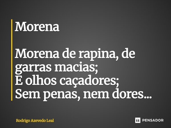 ⁠Morena Morena de rapina, de garras macias; E olhos caçadores; Sem penas, nem dores...... Frase de Rodrigo Azevedo Leal.