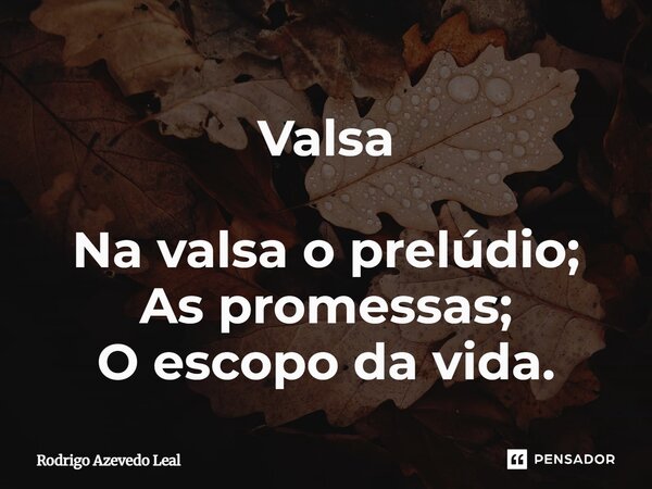 ⁠Valsa Na valsa o prelúdio; As promessas; O escopo da vida.... Frase de Rodrigo Azevedo Leal.