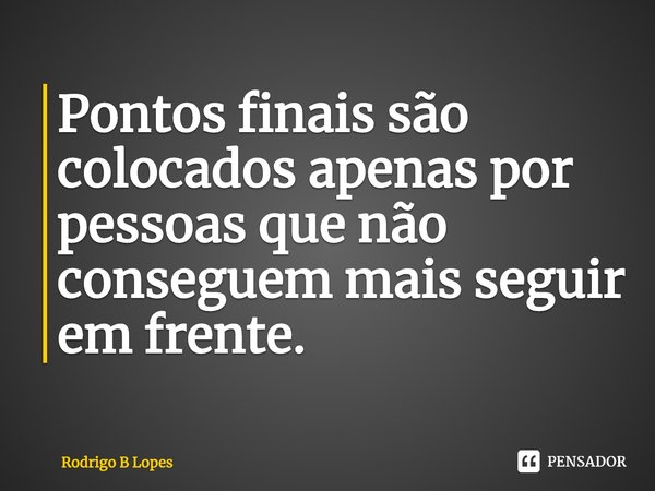 ⁠Pontos finais são colocados apenas por pessoas que não conseguem mais seguir em frente.... Frase de Rodrigo B Lopes.