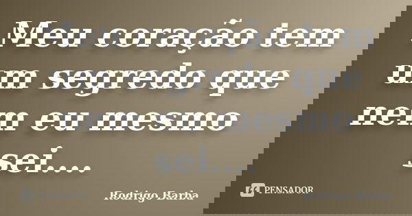Meu coração tem um segredo que nem eu mesmo sei....... Frase de Rodrigo Barba.