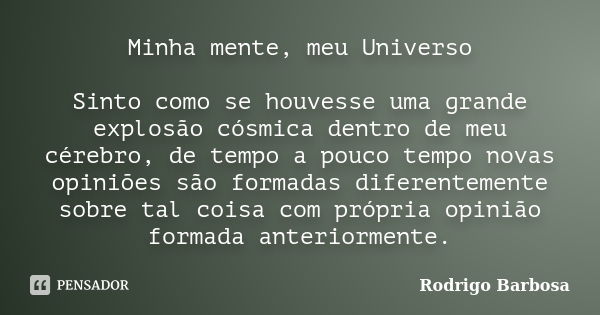 Minha mente, meu Universo Sinto como se houvesse uma grande explosão cósmica dentro de meu cérebro, de tempo a pouco tempo novas opiniões são formadas diferente... Frase de Rodrigo Barbosa.