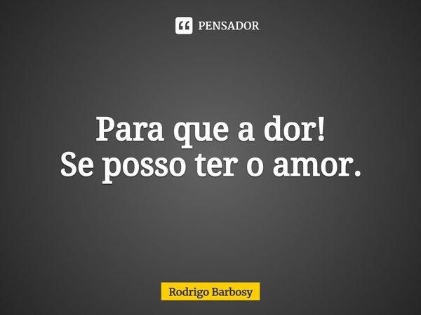 ⁠Para que a dor!
Se posso ter o amor.... Frase de Rodrigo Barbosy.