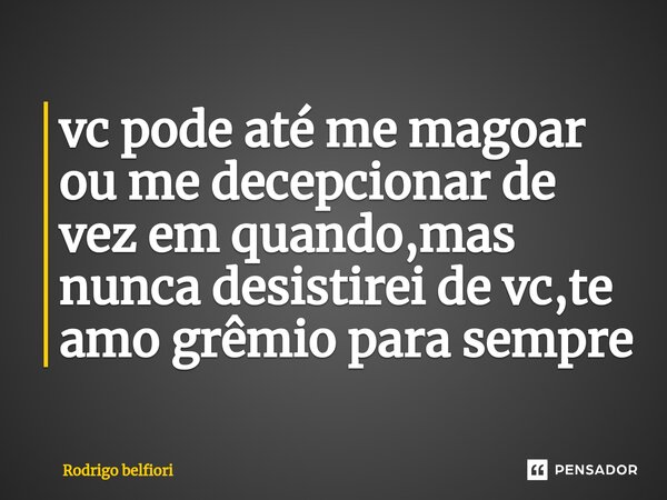 ⁠vc pode até me magoar ou me decepcionar de vez em quando,mas nunca desistirei de vc,te amo grêmio para sempre... Frase de Rodrigo belfiori.